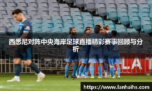 西悉尼对阵中央海岸足球直播精彩赛事回顾与分析