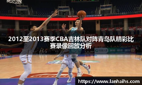 2012至2013赛季CBA吉林队对阵青岛队精彩比赛录像回放分析