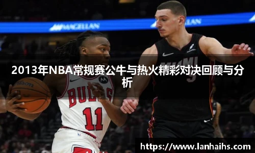 2013年NBA常规赛公牛与热火精彩对决回顾与分析