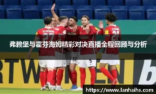 弗赖堡与霍芬海姆精彩对决直播全程回顾与分析