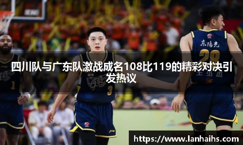 四川队与广东队激战成名108比119的精彩对决引发热议