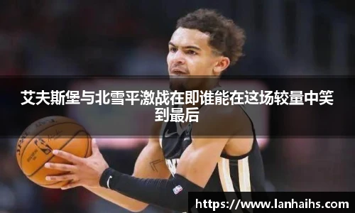 艾夫斯堡与北雪平激战在即谁能在这场较量中笑到最后