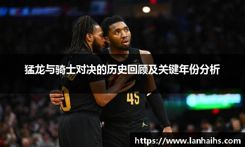 猛龙与骑士对决的历史回顾及关键年份分析