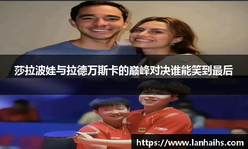 莎拉波娃与拉德万斯卡的巅峰对决谁能笑到最后